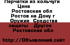 Перчатки из кольчуги › Цена ­ 16 850 - Ростовская обл., Ростов-на-Дону г. Оружие. Средства защиты » Другое   . Ростовская обл.